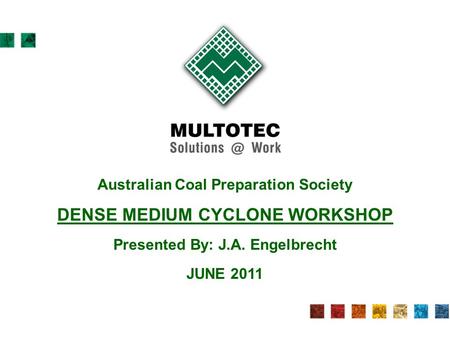 Australian Coal Preparation Society DENSE MEDIUM CYCLONE WORKSHOP Presented By: J.A. Engelbrecht JUNE 2011.