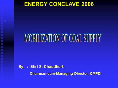 ENERGY CONCLAVE 2006 * By : Shri S. Chaudhuri, Chairman-cum-Managing Director, CMPDI Chairman-cum-Managing Director, CMPDI.