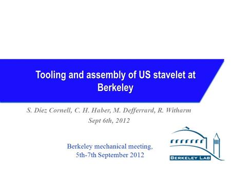 Tooling and assembly of US stavelet at Berkeley S. Díez Cornell, C. H. Haber, M. Defferrard, R. Witharm Sept 6th, 2012 Berkeley mechanical meeting, 5th-7th.