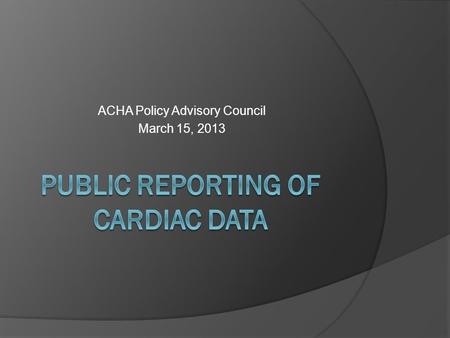 ACHA Policy Advisory Council March 15, 2013. Public Reporting  Jeffrey Bott, MD, MBA President of the Florida Society of Cardiovascular and Thoracic.