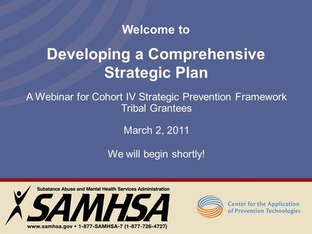 Welcome to Developing a Comprehensive Strategic Plan A Webinar for Cohort IV Strategic Prevention Framework Tribal Grantees March 2, 2011 We will begin.