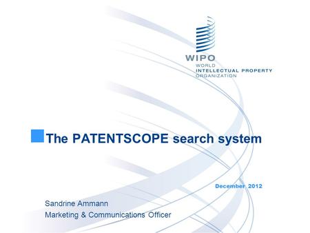 The PATENTSCOPE search system December 2012 Sandrine Ammann Marketing & Communications Officer.