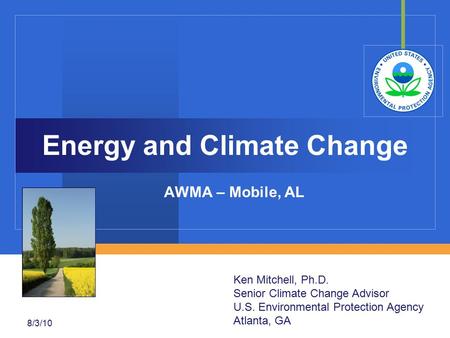 8/3/10 Energy and Climate Change AWMA – Mobile, AL Ken Mitchell, Ph.D. Senior Climate Change Advisor U.S. Environmental Protection Agency Atlanta, GA.