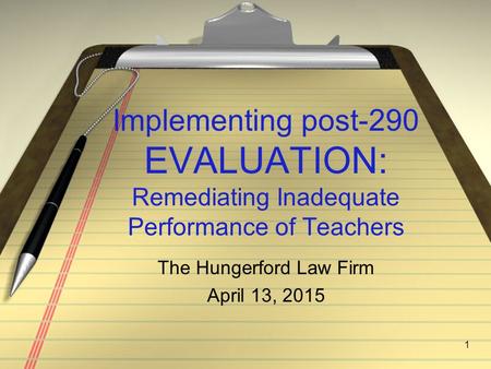 Implementing post-290 EVALUATION: Remediating Inadequate Performance of Teachers 1 The Hungerford Law Firm April 13, 2015.