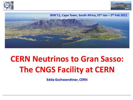 WIN’11 CERN Neutrinos to Gran Sasso: The CNGS Facility at CERN l Edda Gschwendtner, CERN WIN’11, Cape Town, South Africa, 31 st Jan – 5 th Feb 2011.