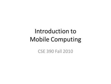 Introduction to Mobile Computing CSE 390 Fall 2010.