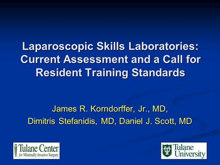 Laparoscopic Skills Laboratories: Current Assessment and a Call for Resident Training Standards James R. Korndorffer, Jr., MD, Dimitris Stefanidis, MD,