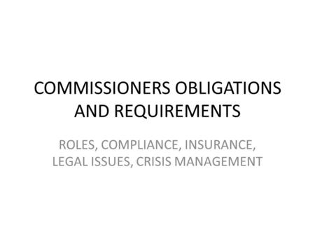 COMMISSIONERS OBLIGATIONS AND REQUIREMENTS ROLES, COMPLIANCE, INSURANCE, LEGAL ISSUES, CRISIS MANAGEMENT.