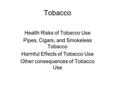 Tobacco Health Risks of Tobacco Use Pipes, Cigars, and Smokeless Tobacco Harmful Effects of Tobacco Use Other consequences of Tobacco Use.