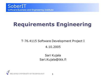SoberIT Software Business and Engineering Institute HELSINKI UNIVERSITY OF TECHNOLOGY 1 Requirements Engineering T-76.4115 Software Development Project.