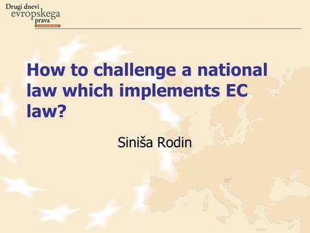 How to challenge a national law which implements EC law? Siniša Rodin.