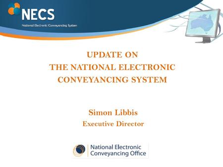 UPDATE ON THE NATIONAL ELECTRONIC CONVEYANCING SYSTEM Simon Libbis Executive Director.