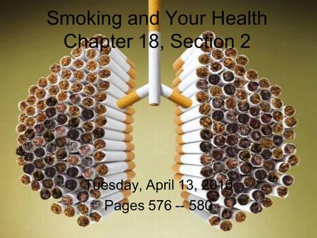 Smoking and Your Health Chapter 18, Section 2 Tuesday, April 13, 2010 Pages 576 -- 580.