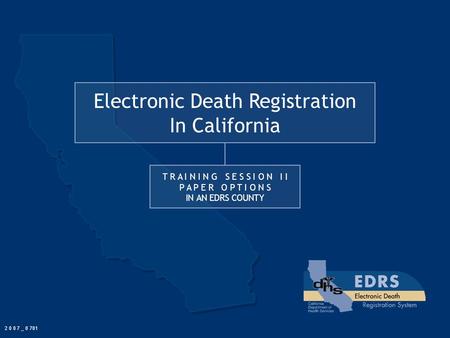Electronic Death Registration In California T R A I N I N G S E S S I O N I I P A P E R O P T I O N S IN AN EDRS COUNTY 2 0 0 7 _ 0 701.