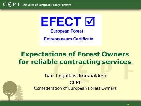 1 Expectations of Forest Owners for reliable contracting services Ivar Legallais-Korsbakken CEPF Confederation of European Forest Owners.