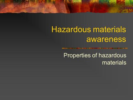 Hazardous materials awareness Properties of hazardous materials.