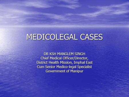 MEDICOLEGAL CASES DR KSH MANGLEM SINGH Chief Medical Officer/Director,