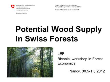 Federal Department of the Environment, Transport, Energy and Communications DETEC Federal Office for the Environment FOEN Potential Wood Supply in Swiss.