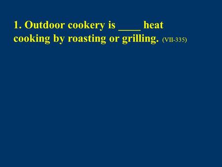 1. Outdoor cookery is ____ heat cooking by roasting or grilling. (VII-335)