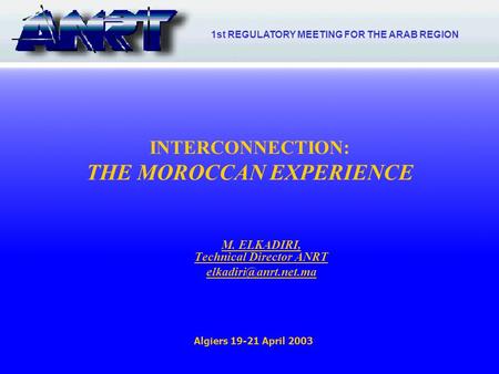 1 INTERCONNECTION: THE MOROCCAN EXPERIENCE M. ELKADIRI, Technical Director ANRT Algiers 19-21 April 2003 1st REGULATORY MEETING FOR.