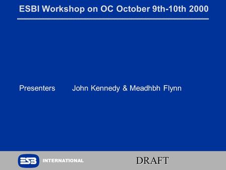 INTERNATIONAL DRAFT ESBI Workshop on OC October 9th-10th 2000 Presenters John Kennedy & Meadhbh Flynn.