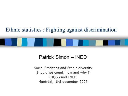Ethnic statistics : Fighting against discrimination Patrick Simon – INED Social Statistics and Ethnic diversity Should we count, how and why ? CIQSS and.