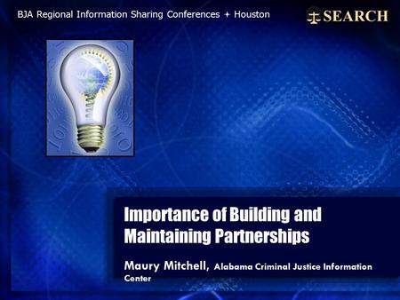 Importance of Building and Maintaining Partnerships Maury Mitchell, Alabama Criminal Justice Information Center BJA Regional Information Sharing Conferences.