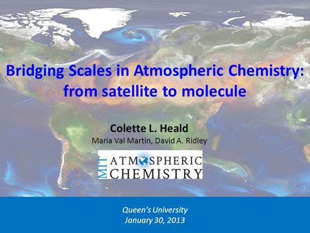 Bridging Scales in Atmospheric Chemistry: from satellite to molecule Queen’s University January 30, 2013 Colette L. Heald Maria Val Martin, David A. Ridley.