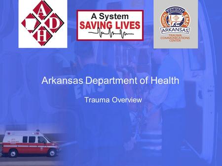 Arkansas Department of Health Trauma Overview. Act 393 of 2009-Trauma System Act Trauma System: an organized and coordinated plan within a state that.