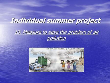 Individual summer project 10. Measure to ease the problem of air pollution.