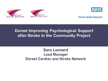 Dorset Improving Psychological Support after Stroke Project Sara Leonard Lead Manager Dorset Cardiac and Stroke Network Dorset Improving Psychological.