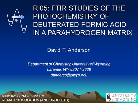 RI05: FTIR STUDIES OF THE PHOTOCHEMISTRY OF DEUTERATED FORMIC ACID IN A PARAHYDROGEN MATRIX David T. Anderson Department of Chemistry, University of Wyoming.