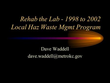 Rehab the Lab - 1998 to 2002 Local Haz Waste Mgmt Program Dave Waddell
