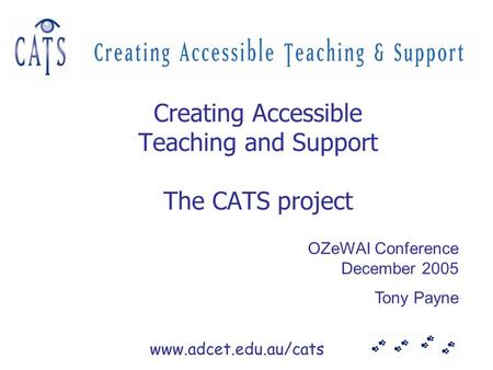 Www.adcet.edu.au/cats Creating Accessible Teaching and Support The CATS project OZeWAI Conference December 2005 Tony Payne.
