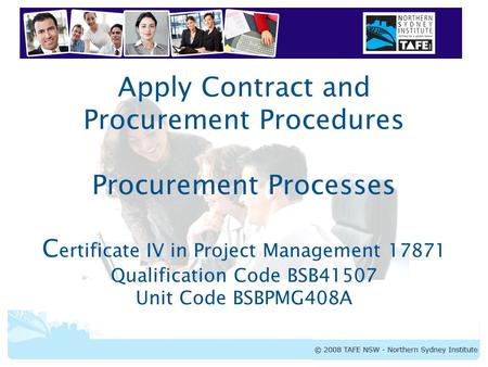 Apply Contract and Procurement Procedures Procurement Processes Certificate IV in Project Management 17871 Qualification Code BSB41507 Unit Code BSBPMG408A.