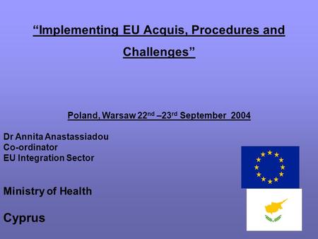 “Implementing EU Acquis, Procedures and Challenges” Poland, Warsaw 22 nd –23 rd September 2004 Dr Annita Anastassiadou Co-ordinator EU Integration Sector.