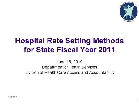 6/15/2010 1 Hospital Rate Setting Methods for State Fiscal Year 2011 June 15, 2010 Department of Health Services Division of Health Care Access and Accountability.