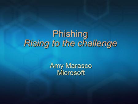 Phishing Rising to the challenge Amy Marasco Microsoft.