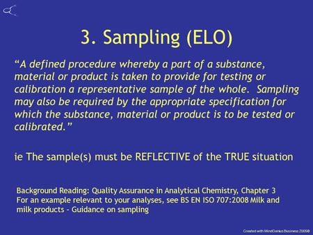 Created with MindGenius Business 2005® 3. Sampling (ELO) “A defined procedure whereby a part of a substance, material or product is taken to provide for.