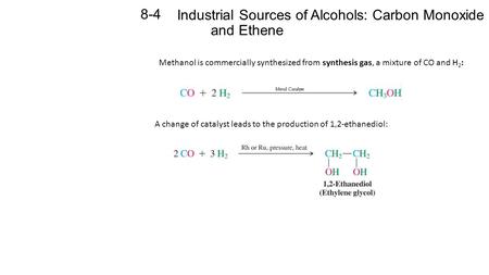 Industrial Sources of Alcohols: Carbon Monoxide and Ethene 8-4 Methanol is commercially synthesized from synthesis gas, a mixture of CO and H 2 : A change.