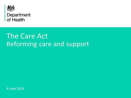 1 The Care Act Reforming care and support 4 June 2014.