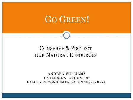 ANDREA WILLIAMS EXTENSION EDUCATOR FAMILY & CONSUMER SCIENCES/4-H-YD G O G REEN ! C ONSERVE & P ROTECT OUR N ATURAL R ESOURCES.