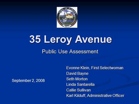 35 Leroy Avenue Public Use Assessment Evonne Klein, First Selectwoman David Bayne Seth Morton Linda Santarella Callie Sullivan Karl Kilduff, Administrative.