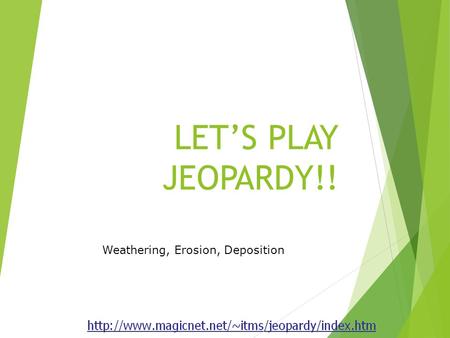LET’S PLAY JEOPARDY!! Weathering, Erosion, Deposition.