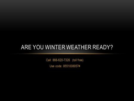 Call: 866-620-7326 (toll free) Use code: 8551008957# ARE YOU WINTER WEATHER READY?