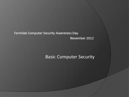 Fermilab Computer Security Awareness Day November 2012 Basic Computer Security.