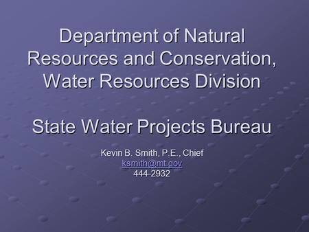 Department of Natural Resources and Conservation, Water Resources Division State Water Projects Bureau Kevin B. Smith, P.E., Chief 444-2932.
