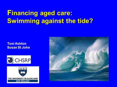 Inancing aged care: Swimming against the tide? F inancing aged care: Swimming against the tide? Toni Ashton Susan St John.