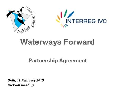 Waterways Forward Partnership Agreement Delft, 12 February 2010 Kick-off meeting.