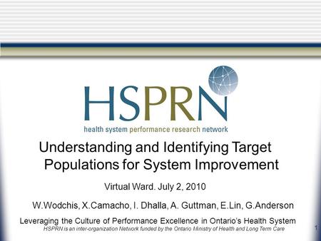 1 Leveraging the Culture of Performance Excellence in Ontario’s Health System HSPRN is an inter-organization Network funded by the Ontario Ministry of.